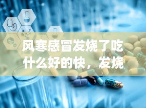 风寒感冒发烧了吃什么好的快，发烧感冒吃什么好得快