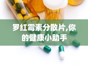 罗红霉素分散片,你的健康小助手