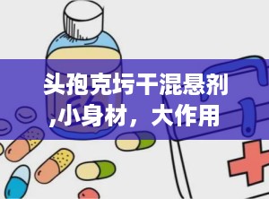 头孢克圬干混悬剂,小身材，大作用