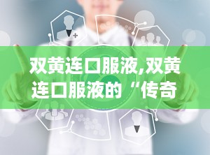 双黄连口服液,双黄连口服液的“传奇”之路