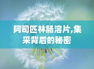 阿司匹林肠溶片,集采背后的秘密