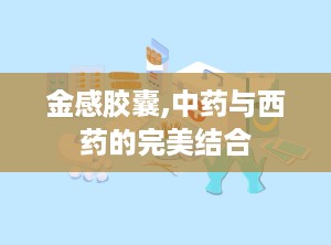 金感胶囊,中药与西药的完美结合