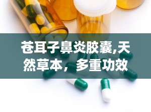 苍耳子鼻炎胶囊,天然草本，多重功效
