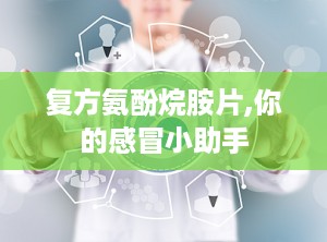 复方氨酚烷胺片,你的感冒小助手