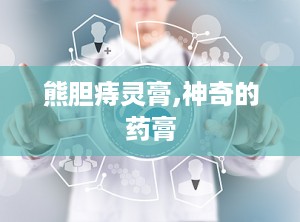熊胆痔灵膏,神奇的药膏