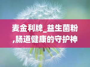 麦金利牌_益生菌粉,肠道健康的守护神