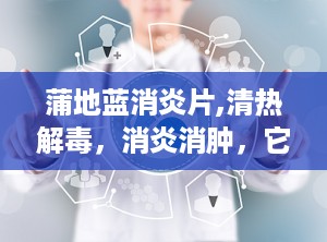 蒲地蓝消炎片,清热解毒，消炎消肿，它来啦！