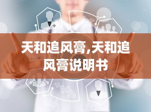 天和追风膏,天和追风膏说明书