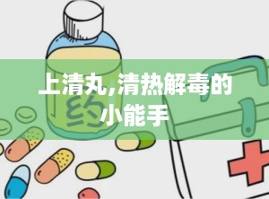 上清丸,清热解毒的小能手