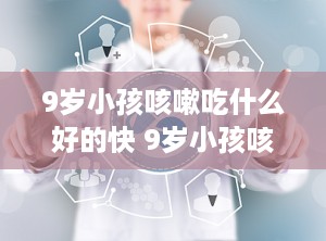 9岁小孩咳嗽吃什么好的快 9岁小孩咳嗽怎么治最有效