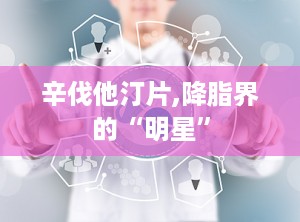 辛伐他汀片,降脂界的“明星”