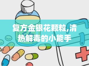 复方金银花颗粒,清热解毒的小能手