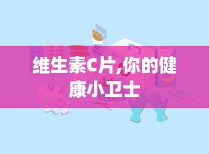 维生素C片,你的健康小卫士