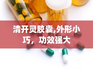 清开灵胶囊,外形小巧，功效强大