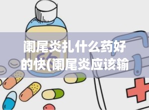 阑尾炎扎什么药好的快(阑尾炎应该输什么消炎药)