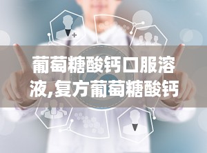 葡萄糖酸钙口服溶液,复方葡萄糖酸钙口服溶液说明书