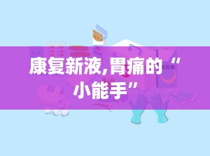 康复新液,胃痛的“小能手”