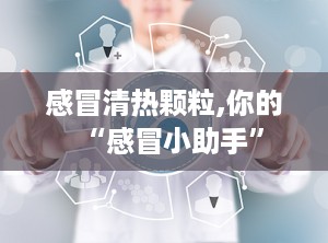 感冒清热颗粒,你的“感冒小助手”