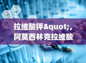 拉维酸钾",阿莫西林克拉维酸钾片说明书用法用量