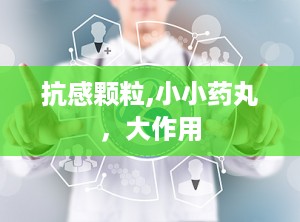 抗感颗粒,小小药丸，大作用