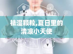 祛湿颗粒,夏日里的清凉小天使