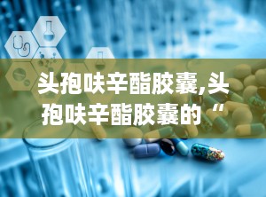 头孢呋辛酯胶囊,头孢呋辛酯胶囊的“身份”