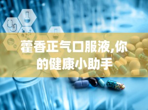 藿香正气口服液,你的健康小助手