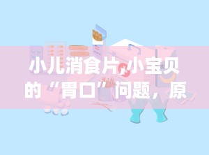 小儿消食片,小宝贝的“胃口”问题，原来是这样