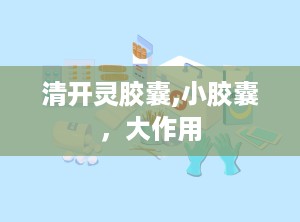 清开灵胶囊,小胶囊，大作用