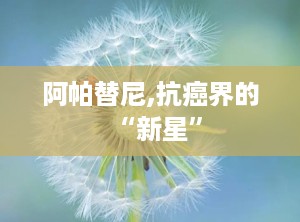 阿帕替尼,抗癌界的“新星”