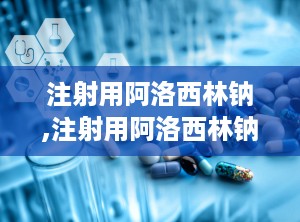 注射用阿洛西林钠,注射用阿洛西林钠属于哪类抗生素