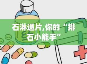 石淋通片,你的“排石小能手”