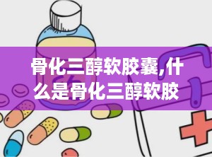 骨化三醇软胶囊,什么是骨化三醇软胶囊？