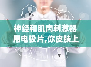 神经和肌肉刺激器用电极片,你皮肤上的亲密接触