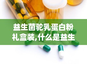 益生菌驼乳蛋白粉礼盒装,什么是益生菌驼乳蛋白粉？