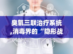 臭氧三联治疗系统,消毒界的“隐形战士”