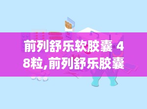 前列舒乐软胶囊 48粒,前列舒乐胶囊一般吃多久才有效