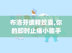 布洛芬缓释胶囊,你的即时止痛小能手