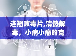 连翘败毒片,清热解毒，小病小痛的克星