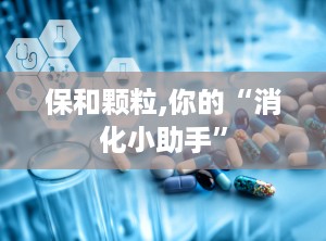 保和颗粒,你的“消化小助手”