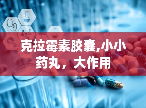 克拉霉素胶囊,小小药丸，大作用