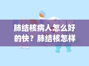 肺结核病人怎么好的快？肺结核怎样治疗好得快