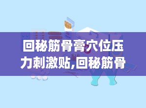 回秘筋骨膏穴位压力刺激贴,回秘筋骨膏的起源与构成