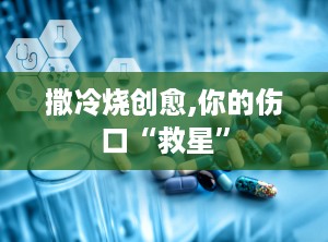 撒冷烧创愈,你的伤口“救星”