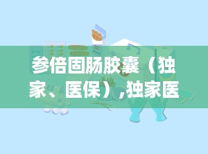 参倍固肠胶囊（独家、医保）,独家医保，实力派选手