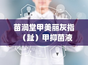 苗润堂甲美丽灰指（趾）甲抑菌液