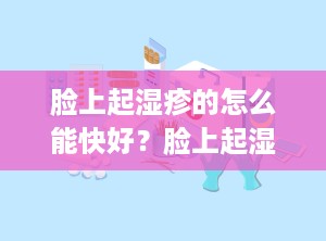 脸上起湿疹的怎么能快好？脸上起湿疹是什么原因造成的