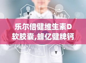 乐尔倍健维生素D软胶囊,蜂亿健牌钙维生素d软胶囊是真的吗
