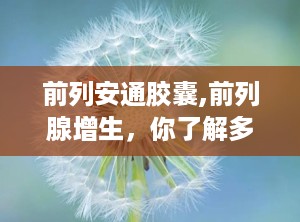 前列安通胶囊,前列腺增生，你了解多少？