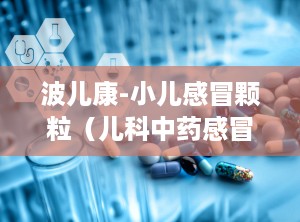 波儿康-小儿感冒颗粒（儿科中药感冒）,宝宝的“感冒克星”